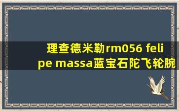 理查德米勒rm056 felipe massa蓝宝石陀飞轮腕表